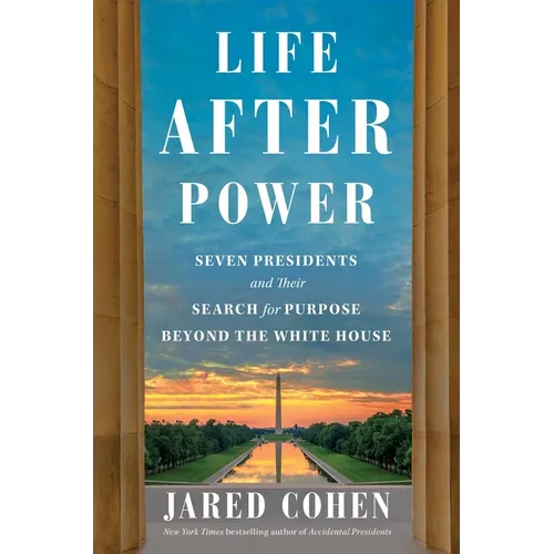Life After Power: Seven Presidents and Their Search for Purpose Beyond the White House
