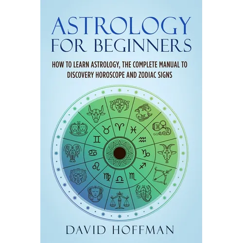 Astrology for Beginners: How to Learn Astrology, the Complete Manual to Discovery Horoscope and Zodiac Signs