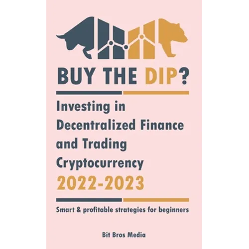 Buy the Dip?: Investing in Decentralized Finance and Trading Cryptocurrency, 2022-2023 - Bull or bear? (Smart & profitable strategies for beginners)