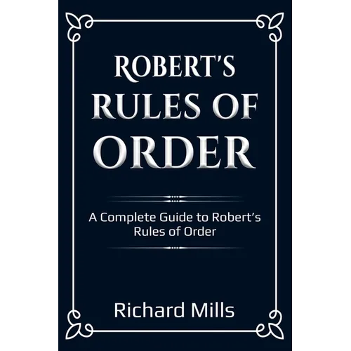 Robert's Rules of Order: A Complete Guide to Robert's Rules of Order