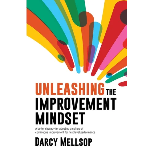 Unleashing the Improvement Mindset: A better strategy for adopting a culture of continuous improvement for next level performance