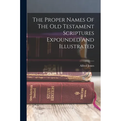 The Proper Names Of The Old Testament Scriptures Expounded And Illustrated