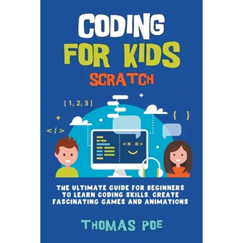 Coding for Kids Scratch: The Ultimate Guide for Beginners to Learn Coding Skills, Create Fascinating Games and Animations