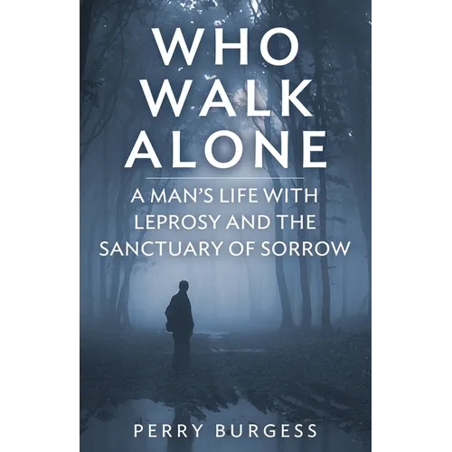 Who Walk Alone: A Man's Life with Leprosy and the Sanctuary of Sorrow