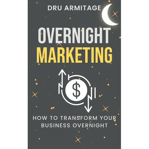Overnight Marketing: How to Transform your Business Overnight