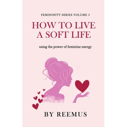 How to Live a Soft Life: Using the Power of Feminine Energy
