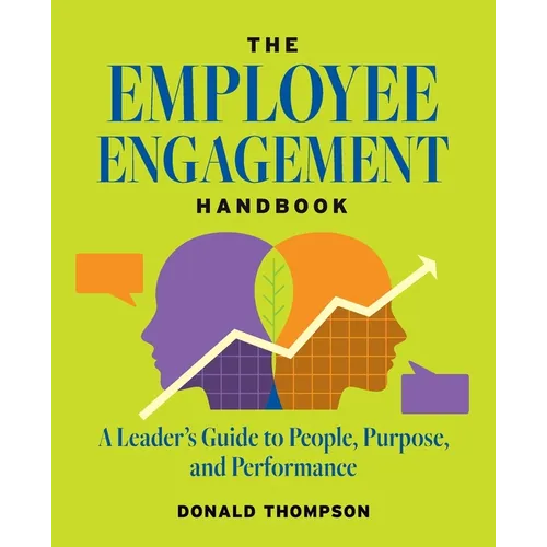 The Employee Engagement Handbook: A Leader's Guide to People, Purpose, and Performance