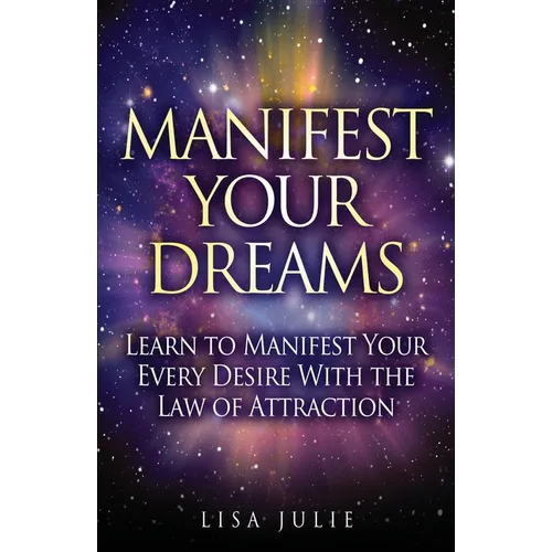 Manifest Your Dreams: Learn to Manifest Your Every Desire With The Law of Attraction