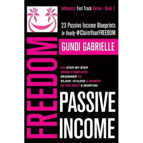 Passive Income Freedom: 23 Passive Income Blueprints: Go Step-by-Step from Complete Beginner to $5,000-10,000/mo in the next 6 Months!