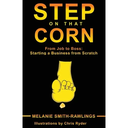 Step On That Corn: From Job To Boss: Starting A Business From Scratch