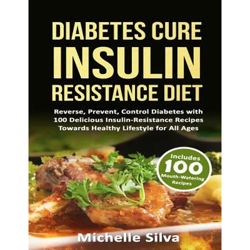 Diabetes Cure Insulin-Resistance Diet: Reverse, Prevent, Control Diabetes with 100 Delicious Insulin-Resistant Recipes Towards Healthy Lifestyle for A