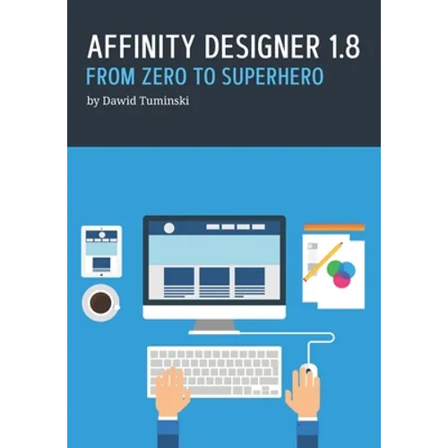 Affinity Designer 1.8. From Zero to Superhero: A beginner's guide to Affinity Designer 1.8
