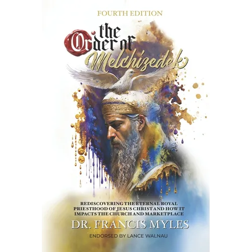 The Order of Melchizedek: Rediscovering the Eternal Royal Priesthood of Jesus Christ & How it impacts the Church and Marketplace