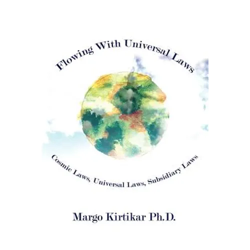 Flowing With Universal Laws: Cosmic Laws, Universal Laws, Subsidiary Laws