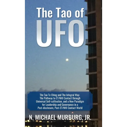 The Tao of UFO: The Tao Te Ching and The Integral Way- The Pathway to ET/NHI Contact through Universal Self-cultivation, and a New Paradigm for Leader