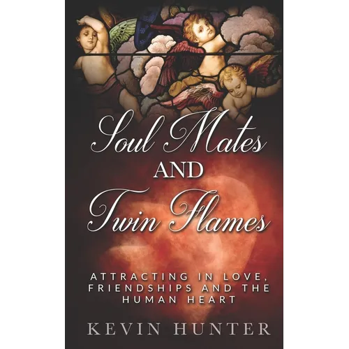 Soul Mates and Twin Flames: Attracting in Love, Friendships and the Human Heart
