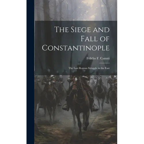 The Siege and Fall of Constantinople: The Last Roman Struggle in the East