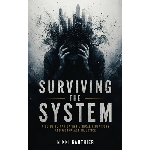 Surviving the System: A Guide to Navigating Ethical Violations and Workplace Injustice