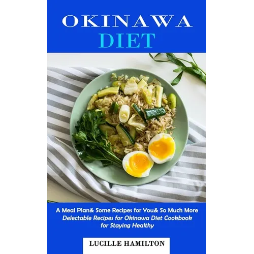 Okinawa Diet: A Meal Plan& Some Recipes for You& So Much More (Delectable Recipes for Okinawa Diet Cookbook for Staying Healthy)