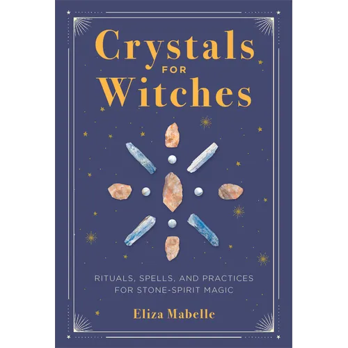 Crystals for Witches: Rituals, Spells, and Practices for Stone Spirit Magic