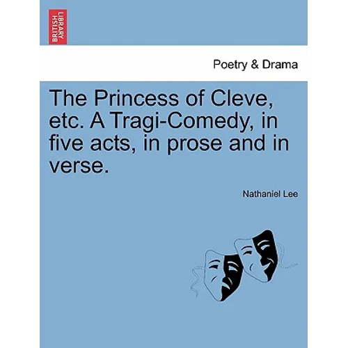The Princess of Cleve, Etc. a Tragi-Comedy, in Five Acts, in Prose and in Verse.