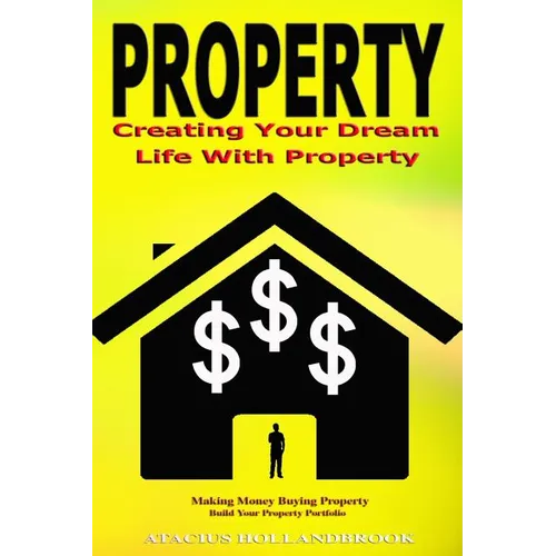 Property: Creating Your Dream Life With Property, Making Money Buying Property, Build Your Property Portfolio