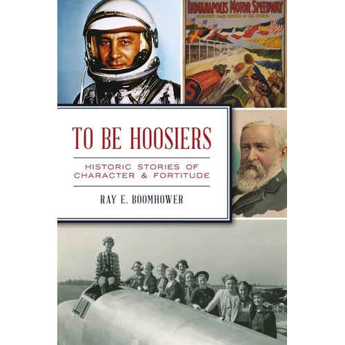 To Be Hoosiers: Historic Stories of Character & Fortitude