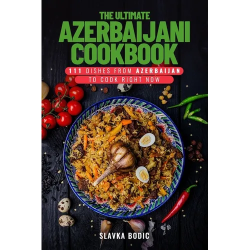 The Ultimate Azerbaijani Cookbook: 111 Dishes From Azerbaijan To Cook Right Now