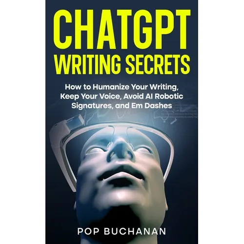 ChatGPT Writing Secrets: How to Humanize Your Writing, Keep Your Voice, Avoid AI Robotic Signatures, and Em Dashes