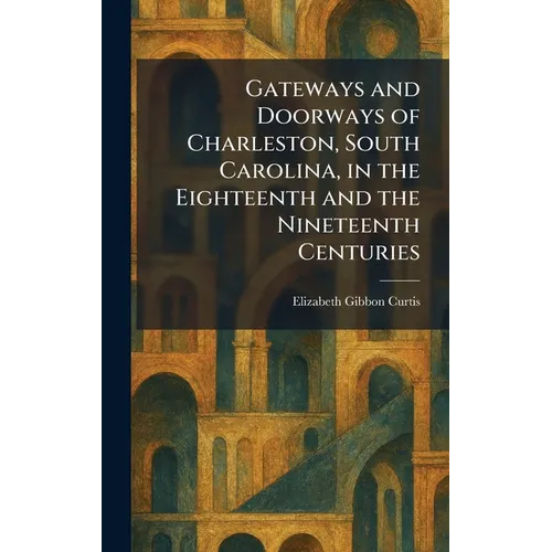 Gateways and Doorways of Charleston, South Carolina, in the Eighteenth and the Nineteenth Centuries