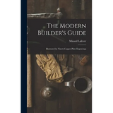 The Modern Builder's Guide: Illustrated by Ninety Copper-plate Engravings