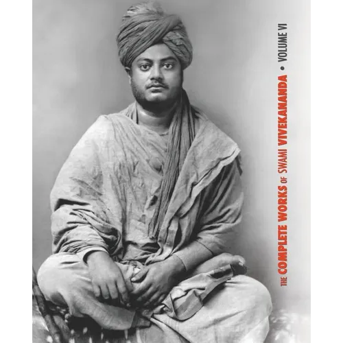 The Complete Works of Swami Vivekananda, Volume 6: Lectures and Discourses, Notes of Class Talks and Lectures, Writings: Prose and Poems - Original an