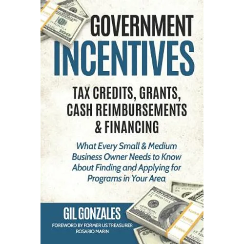 Government Incentives- Tax Credits, Grants, Cash Reimbursements & Financing What Every Small & Medium Sized Business Owner Needs to Know about Finding