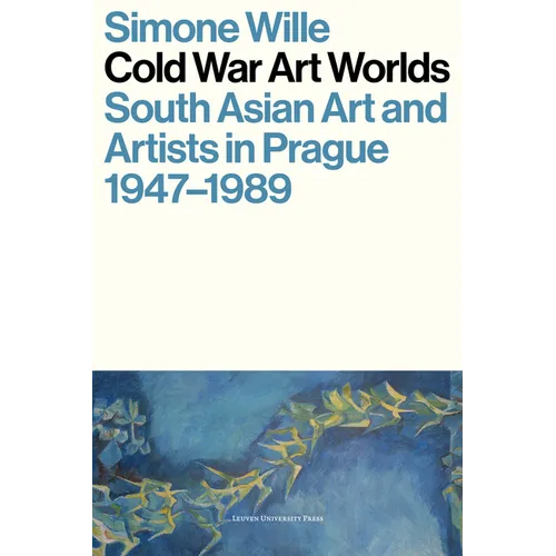 Cold War Art Worlds: South Asian Art and Artists in Prague, 1947-1989