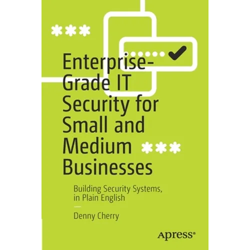 Enterprise-Grade It Security for Small and Medium Businesses: Building Security Systems, in Plain English