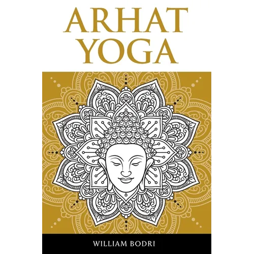 Arhat Yoga: A Complete Description of the Spiritual Pathway to the Sambhogakaya Yoga Attainment