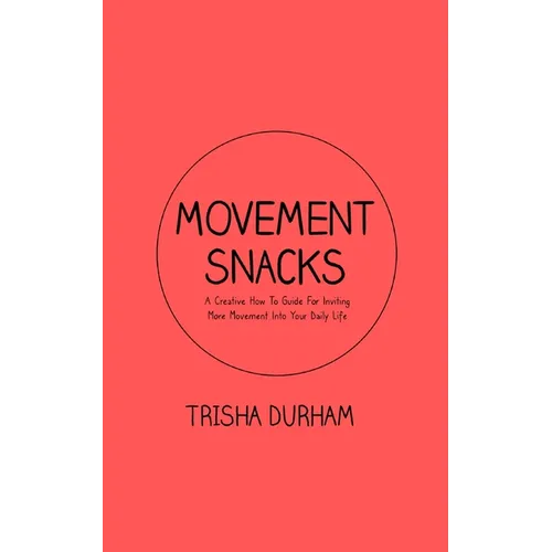 Movement Snacks: A Creative How To Guide for Inviting More Movement Into Your Daily Life
