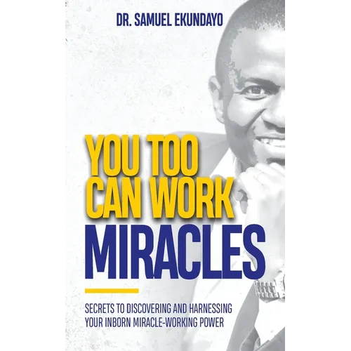You Too Can Work Miracles: Secrets to discovering and harnessing your inborn miracle-working power