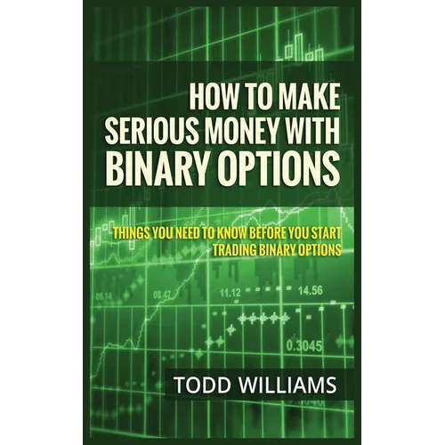 How to Make Serious Money with Binary Options: Things You Need to Know Before You Start Trading Binary Options