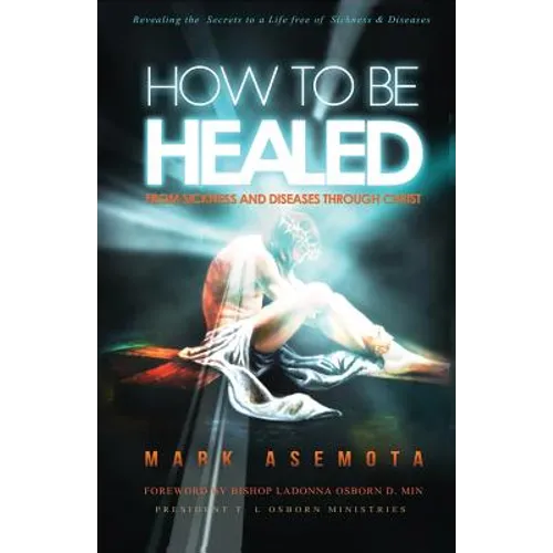 How To be Healed from Sickness and diseases Through Christ: Revealing The Secrets to a life free of Sickness and diseases