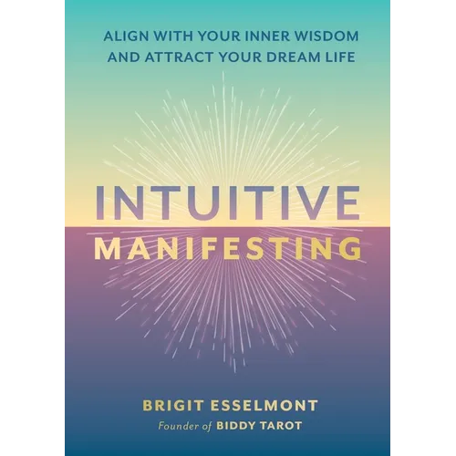 Intuitive Manifesting: Align with Your Inner Wisdom and Attract Your Dream Life