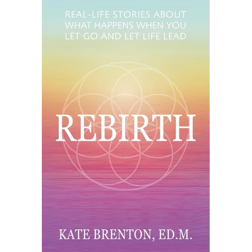 Rebirth: Real-Life Stories About What Happens When You Let Go and Let Life Lead