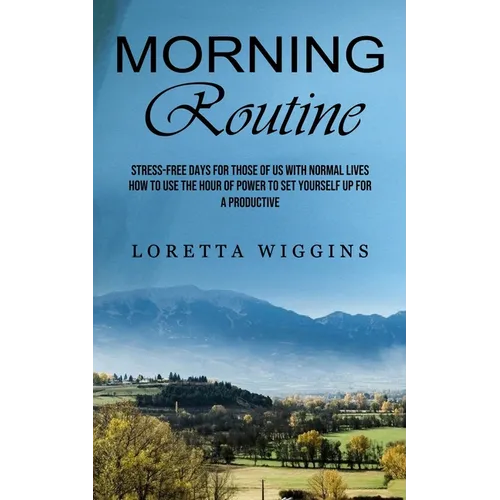 Morning Routine: Stress-free Days for Those of Us With Normal Lives (How to Use the Hour of Power to Set Yourself Up for a Productive)