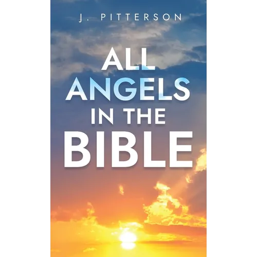 All Angels in The Bible: Unveiling Divine Messengers and Guardians - A Comprehensive Guide to Angelic Presence Across Every Book of the Bible