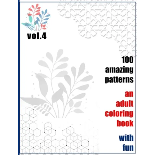100 Amazing Patterns An Adult Coloring Book With Fun Vol.4: An Adult Coloring Book with Fun, Easy, and Relaxing Coloring Pages