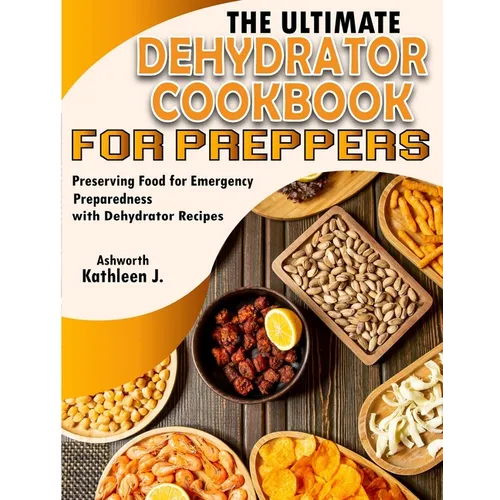 The Ultimate Dehydrator Cookbook for Preppers: Preserving Food for Emergency Preparedness with Dehydrator Recipes