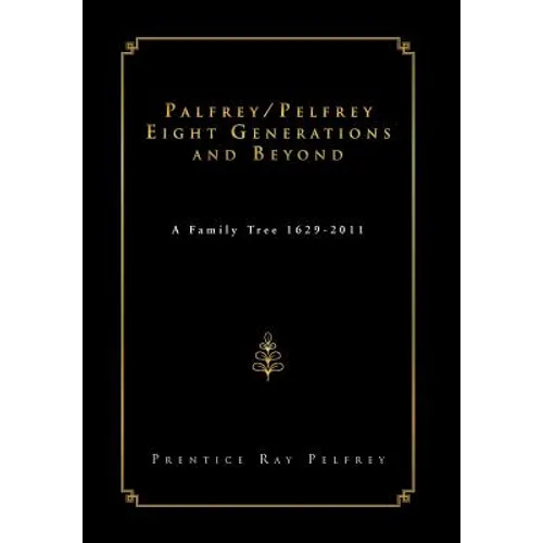 Palfrey/Pelfrey Eight Generations and Beyond: A Family Tree 1629-2011