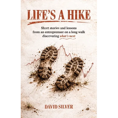 Life's A Hike: Short stories and lessons from an entrepreneur on a long walk discovering what's next