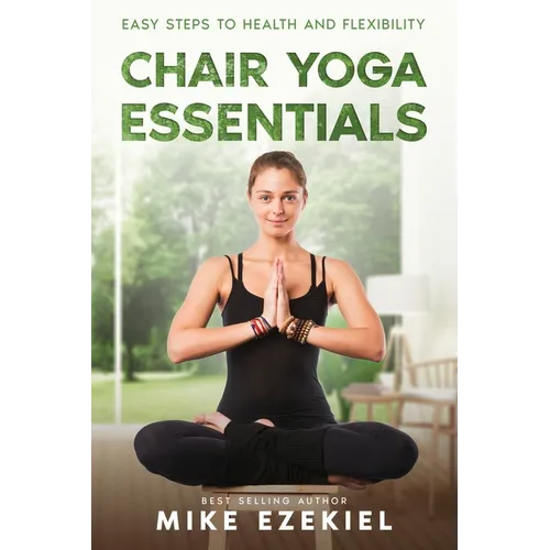 Chair Yoga Essentials: Easy Steps to Health and Flexibility