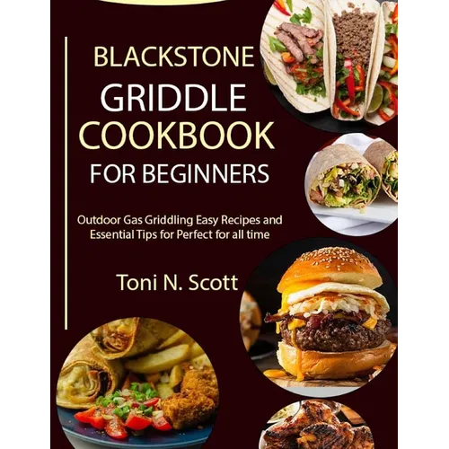Blackstone Griddle Cookbook for Beginners: Outdoor Gas Griddling Easy Recipes and Essential Tips for Perfect for all time